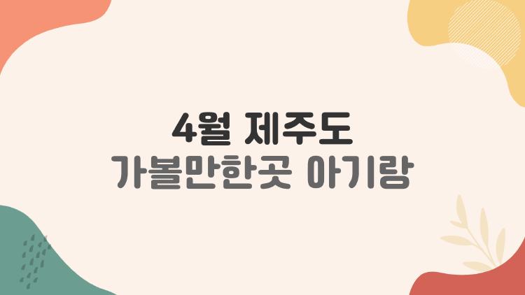 4월 제주도 가볼만한곳 아기랑