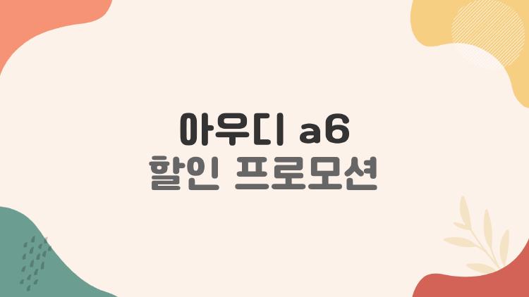 아우디 a6 할인 프로모션, 지금 사도 괜찮을까 2026년 반전 정리