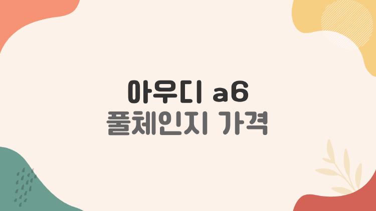 아우디 a6 풀체인지 가격, 생각보다 비싼데 왜 반응이 뜨거울까