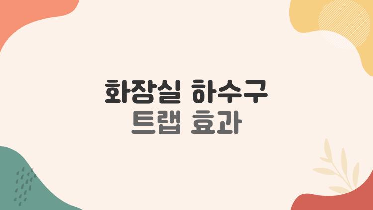 화장실 하수구 트랩 효과