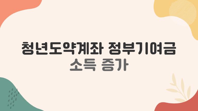 청년도약계좌 정부기여금 소득 증가, 월급 오르면 혜택은 어떻게 될까