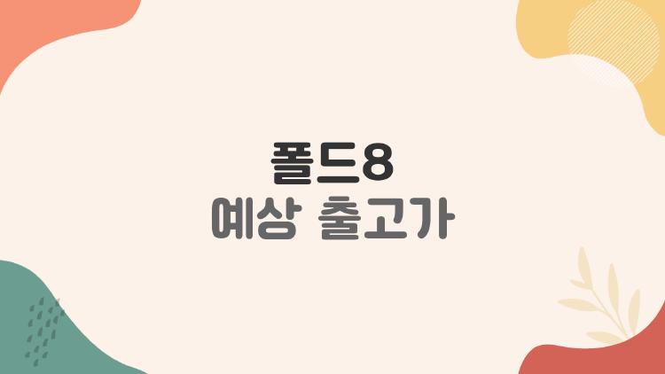 폴드8 예상 출고가 반전, 와이드 모델 250만 원대 온다?