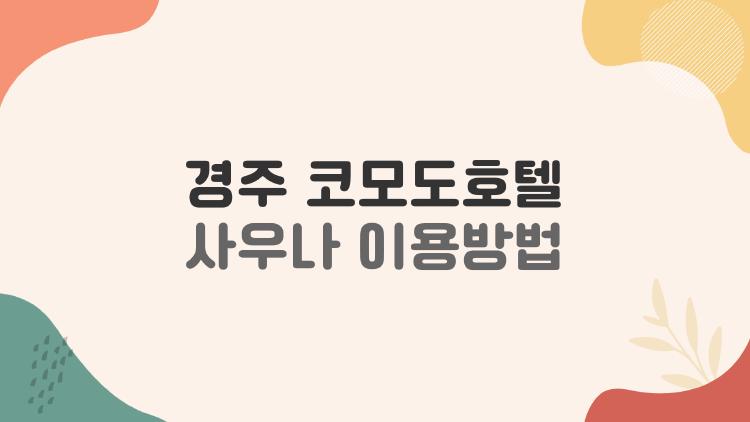 경주 코모도호텔 사우나 이용방법, 투숙객 반값에 즐기는 숨은 꿀팁 대공개