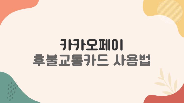 카카오페이 후불교통카드 사용법, 월 15만 원 쓰고 후회한 진짜 이유