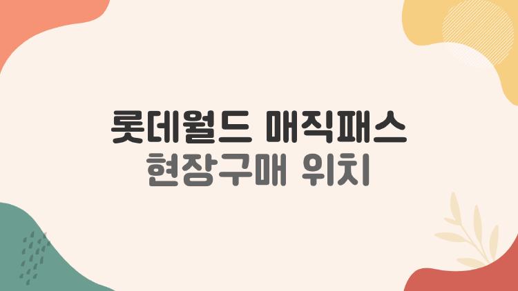 롯데월드 매직패스 현장구매 위치