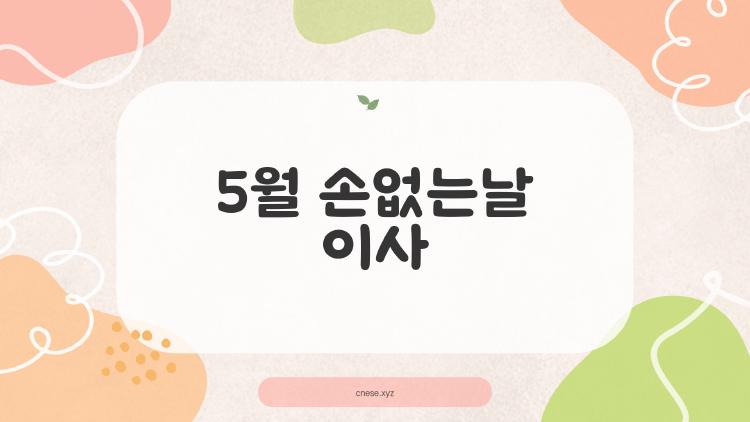 5월 손없는날 이사, 비용 폭탄 피하는 비밀 팁