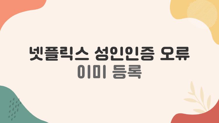 넷플릭스 성인인증 오류 이미 등록