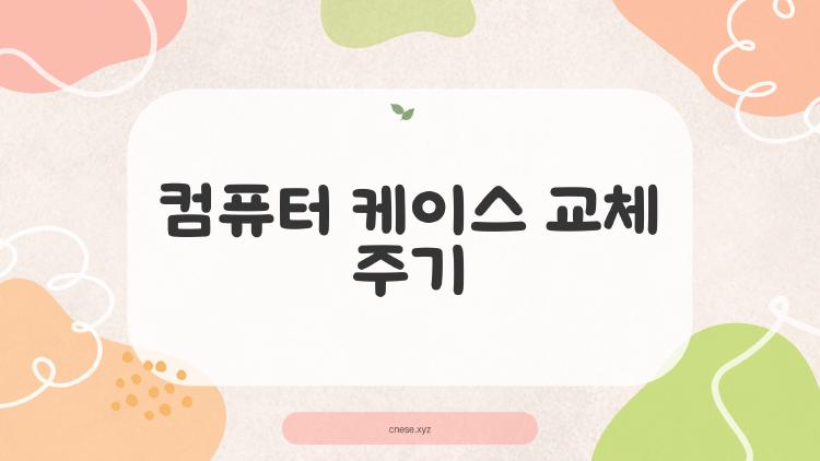 컴퓨터 케이스 교체 주기, 5년 넘어도 괜찮을까?