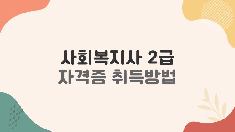 사회복지사2급자격증취득방법, 국가고시 온다 이제 학점 러시 왜?