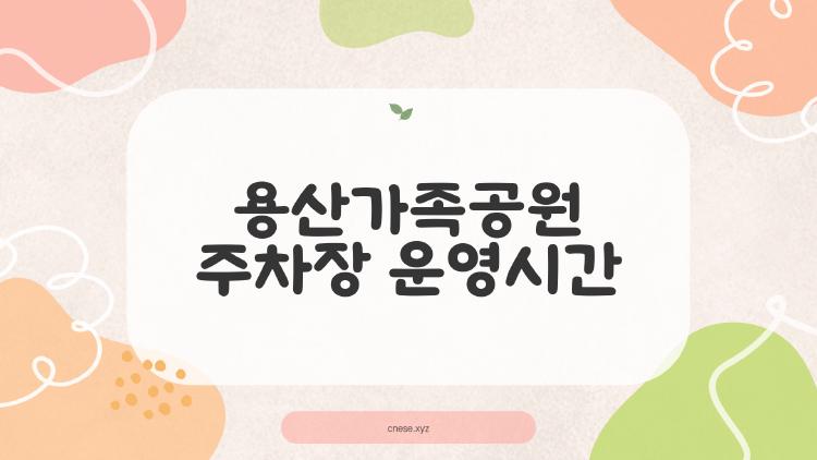 용산가족공원 주차장 운영시간, 주말 만차 피하는 충격 꿀팁